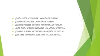  ¿QUIÉN PUEDE INTERPONER LA ACCIÓN DE TUTELA?
 ¿CUÁNDO NO PROCEDE LA ACCIÓN DE TUTELA?
 ¿CUÁNDO PROCEDE DE FORMA TRANSITORIA LA TUTELA?
 ¿ANTE QUIÉN SE PUEDE INSTAURAR UNA ACCIÓN DE TUTELA?
 ¿CUÁNDO SE PUEDE INTERPONER UNA ACCIÓN DE TUTELA?
 ¿QUÉ DEBE DISPONER EL JUEZ EN EL FALLO DE TUTELA?
 