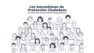 Los mecanismos de
Protección Ciudadana
Por Cristian Ruiz Montoya y Daniela Turriago Ballesteros
 