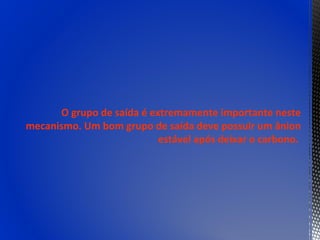 O grupo de saída é extremamente importante neste
mecanismo. Um bom grupo de saída deve possuir um ânion
                           estável após deixar o carbono.
 
