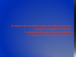 Os haletos são excelentes grupos de saída, por que eles
                     atendem aos principais requisitos:
            1. capacidade de sacar elétrons do carbono
                2. não ser uma base forte ao deixar o C
 