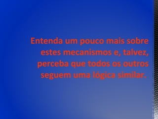Entenda um pouco mais sobre
  estes mecanismos e, talvez,
 perceba que todos os outros
  seguem uma lógica similar.
 