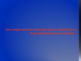 Esta reação envolve a formação de um carbocátion na
                  etapa determinante da velocidade.
 