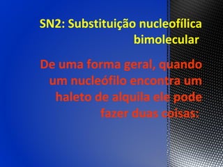 SN2: Substituição nucleofílica
                 bimolecular
De uma forma geral, quando
 um nucleófilo encontra um
  haleto de alquila ele pode
          fazer duas coisas:
 