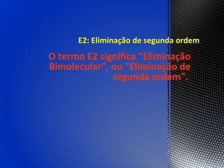 E2: Eliminação de segunda ordem
O termo E2 significa "Eliminação
Bimolecular", ou "Eliminação de
              segunda ordem".
 