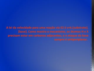 A lei da velocidade para uma reação via E2 é v=k.[substrato].
          [base]. Como mostra o mecanismo, os átomos H e X
 precisam estar em carbonos adjacentes, e o ataque da base
                                  sempre é antiperiplanar.
 