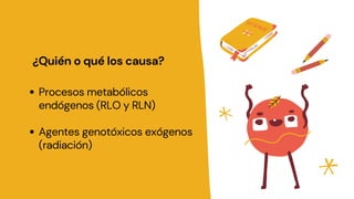 ¿Quién o qué los causa?
Procesos metabólicos
endógenos (RLO y RLN)
Agentes genotóxicos exógenos
(radiación)
 