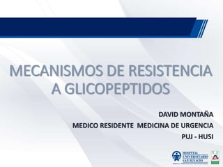 MECANISMOS DE RESISTENCIA
A GLICOPEPTIDOS
DAVID MONTAÑA
MEDICO RESIDENTE MEDICINA DE URGENCIA
PUJ - HUSI
 