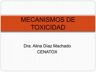 Dra. Alina Díaz Machado
CENATOX
MECANISMOS DE
TOXICIDAD
 