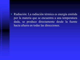 • Radiación: La radiación térmica es energía emitida
por la materia que se encuentra a una temperatura
dada, se produce directamente desde la fuente
hacia afuera en todas las direcciones.
 