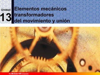 Unidad

13

Elementos mecánicos
transformadores
del movimiento y unión

 