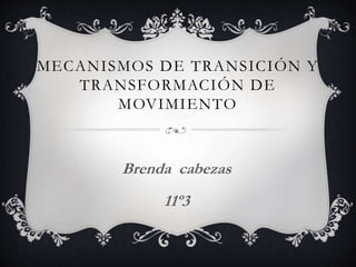 MECANISMOS DE TRANSICIÓN Y
TRANSFORMACIÓN DE
MOVIMIENTO
Brenda cabezas
11º3
 