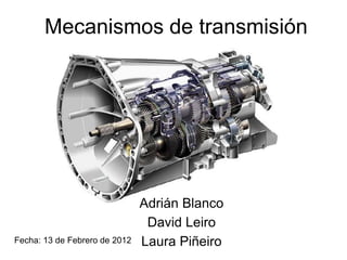 Mecanismos de transmisión




                               Adrián Blanco
                                David Leiro
Fecha: 13 de Febrero de 2012   Laura Piñeiro
 