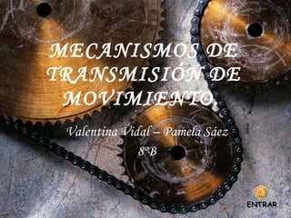 MECANISMOS DE TRANSMISIÓN DE MOVIMIENTO.   Valentina Vidal – Pamela Sáez 8ºB ENTRAR 
