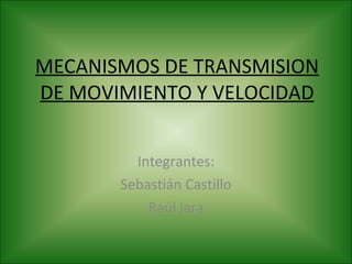 MECANISMOS DE TRANSMISION DE MOVIMIENTO Y VELOCIDAD Integrantes: Sebastián Castillo Raúl jara 