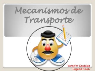 Mecanismos de
Transporte
Yennifer González
Eugenia Finozi
 