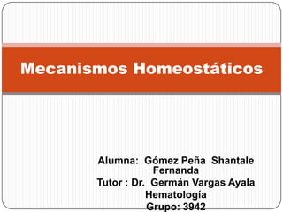Alumna: Gómez Peña Shantale
Fernanda
Tutor : Dr. Germán Vargas Ayala
Hematología
Grupo: 3942
Mecanismos Homeostáticos
 