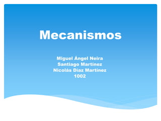 Mecanismos
Miguel Ángel Neira
Santiago Martínez
Nicolás Díaz Martínez
1002
 