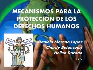 MECANISMOS PARA LA
PROTECCION DE LOS
DERECHOS HUMANOS
Daniela Moreno Lopez
Charity Betancourt
Hellen Dorado
10-2
 