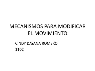 MECANISMOS PARA MODIFICAR
EL MOVIMIENTO
CINDY DAYANA ROMERO
1102
 