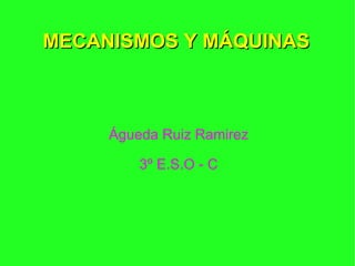 MECANISMOS Y MÁQUINAS Águeda Ruiz Ramirez 3º E.S.O - C 