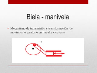 Biela - manivela
• Mecanismo de transmisión y transformación de
movimiento giratorio en lineal y viceversa
 