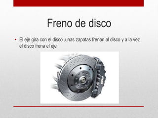 Freno de disco
• El eje gira con el disco .unas zapatas frenan al disco y a la vez
el disco frena el eje
 