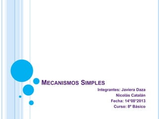MECANISMOS SIMPLES
Integrantes: Javiera Daza
Nicolás Catalán
Fecha: 14*08*2013
Curso: 8º Básico
 