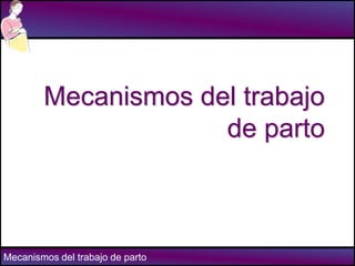 Mecanismos del trabajo de parto
Mecanismos del trabajo
de parto
 