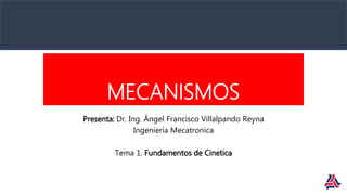 MECANISMOS
Presenta: Dr. Ing. Ángel Francisco Villalpando Reyna
Ingeniería Mecatronica
Tema 1. Fundamentos de Cinetica
 