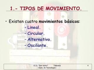 I.E.S. "San Isidro" Talavera
--Dpto. de Tecnología--
4
1.- TIPOS DE MOVIMIENTO.
• Existen cuatro movimientos básicos:
– Lineal.
– Circular.
– Alternativo.
– Oscilante.
 