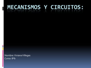 Mecanismos y circuitos: Nombre: Viviana Villegas Curso: 8ºb 