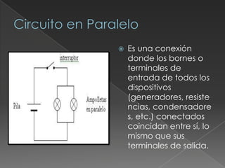Circuito en ParaleloEs una conexión donde los bornes o terminales de entrada de todos los dispositivos (generadores, resistencias, condensadores, etc.) conectados coincidan entre sí, lo mismo que sus terminales de salida.