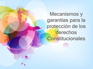 Mecanismos y
garantías para la
protección de los
derechos
Constitucionales
 
