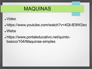 MAQUINAS
 Video
 https://www.youtube.com/watch?v=4Qt-lE9W2eo
 Webs
 https://www.portaleducativo.net/quinto-
basico/104/Maquinas-simples
 