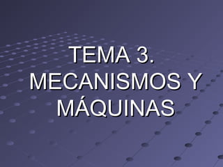 TEMA 3.TEMA 3.
MECANISMOS YMECANISMOS Y
MÁQUINASMÁQUINAS
 