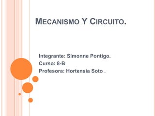 Mecanismo Y Circuito. Integrante: Simonne Pontigo.  Curso: 8-B Profesora: Hortensia Soto . 