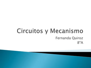 Circuitos y Mecanismo Fernanda Quiroz 8ºA 
