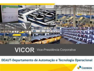 Vice-Presidência CorporativaVICOR
DEAUT-Departamento de Automação e Tecnologia Operacional
 