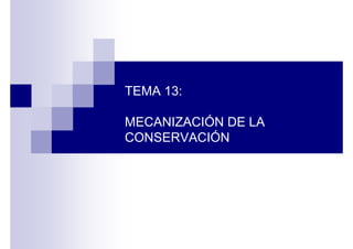 TEMA 13:

MECANIZACIÓN DE LA
CONSERVACIÓN
 