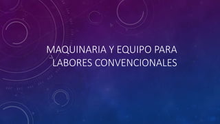 MAQUINARIA Y EQUIPO PARA
LABORES CONVENCIONALES
 