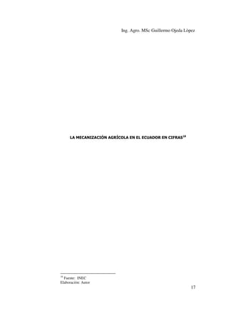Ing. Agro. MSc Guillermo Ojeda Lòpez

LA MECANIZACIÓN AGRÍCOLA EN EL ECUADOR EN CIFRAS18

18

Fuente: INEC
Elaboraciòn: Autor

17

 