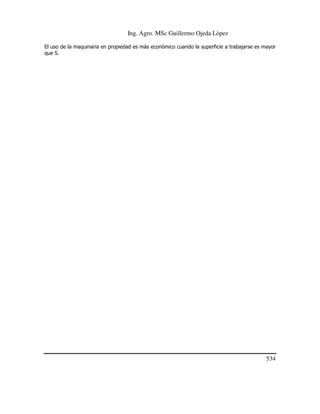 Ing. Agro. MSc Guillermo Ojeda Lòpez
El uso de la maquinaria en propiedad es más económico cuando la superficie a trabajarse es mayor
que S.

534

 