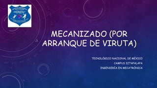 MECANIZADO (POR 
ARRANQUE DE VIRUTA) 
TECNOLÓGICO NACIONAL DE MÉXICO 
CAMPUS IZTAPALAPA 
INGENIERÍA EN MECATRÓNICA 
 