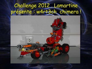 Challenge 2012 . Lamartine
présente : w4rt3ch chimera !
 