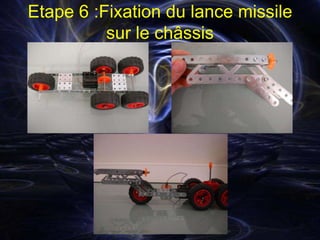 Etape 6 :Fixation du lance missile
          sur le châssis
 
