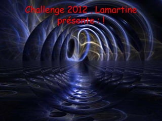 Challenge 2012 . Lamartine
        présente : !
 