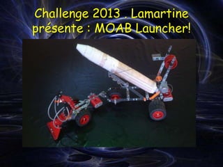 Challenge 2013 . Lamartine
présente : MOAB Launcher!
 