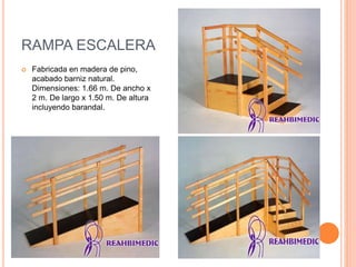 RAMPA ESCALERA
 Fabricada en madera de pino,
acabado barniz natural.
Dimensiones: 1.66 m. De ancho x
2 m. De largo x 1.50 m. De altura
incluyendo barandal.
 