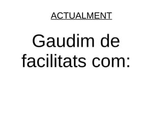 ACTUALMENT


  Gaudim de
facilitats com:
 