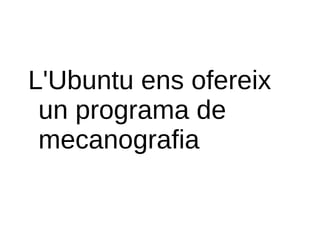 L'Ubuntu ens ofereix
 un programa de
 mecanografia
 